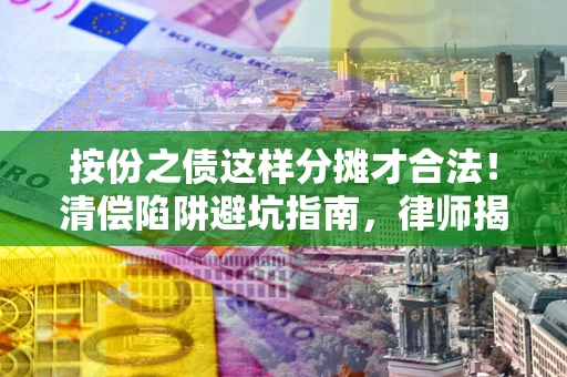 济南按份之债这样分摊才合法！清偿陷阱避坑指南，律师揭秘关键条款
