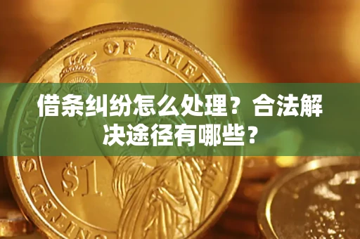 济南借条纠纷怎么处理？合法解决途径有哪些？