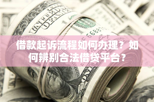 济南借款起诉流程如何办理？如何辨别合法借贷平台？
