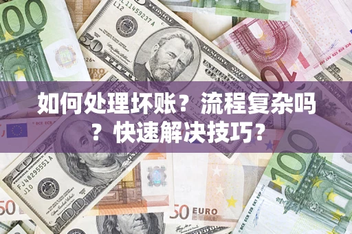 济南如何处理坏账？流程复杂吗？快速解决技巧？