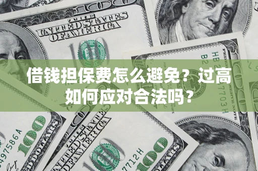 济南借钱担保费怎么避免？过高如何应对合法吗？