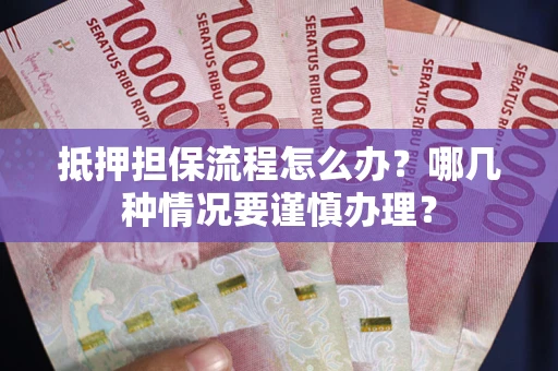 济南抵押担保流程怎么办？哪几种情况要谨慎办理？