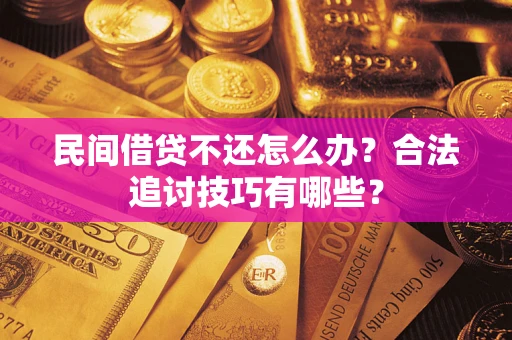 济南民间借贷不还怎么办？合法追讨技巧有哪些？
