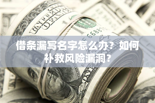 济南借条漏写名字怎么办？如何补救风险漏洞？