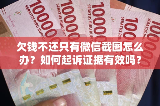 济南欠钱不还只有微信截图怎么办？如何起诉证据有效吗？