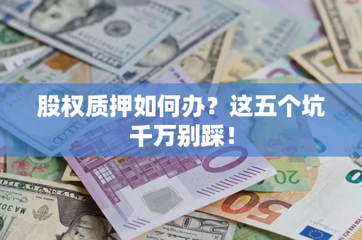 济南股权质押如何办？这五个坑千万别踩！