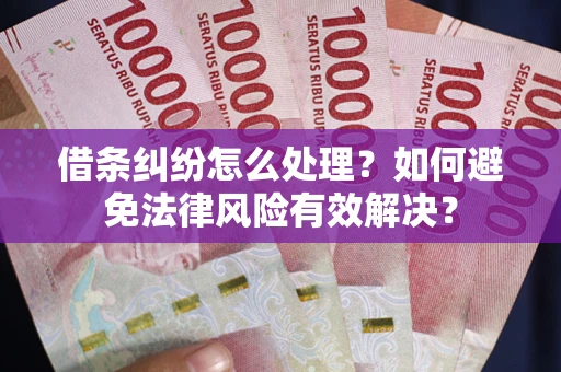 济南借条纠纷怎么处理？如何避免法律风险有效解决？