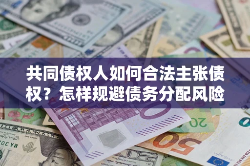 济南共同债权人如何合法主张债权？怎样规避债务分配风险？