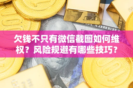 济南欠钱不只有微信截图如何维权？风险规避有哪些技巧？
