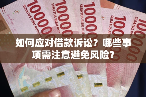 济南如何应对借款诉讼？哪些事项需注意避免风险？