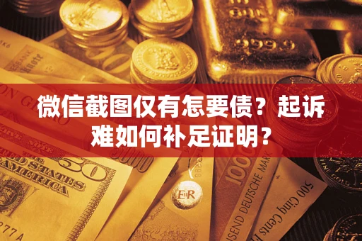 济南微信截图仅有怎要债？起诉难如何补足证明？