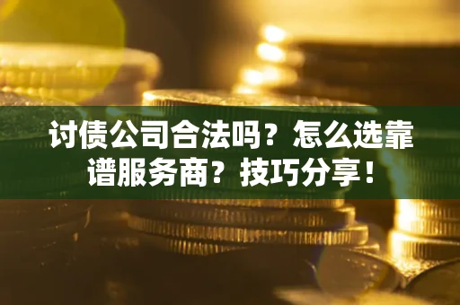济南讨债公司合法吗？怎么选靠谱服务商？技巧分享！