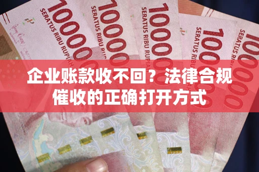 济南企业账款收不回？法律合规催收的正确打开方式