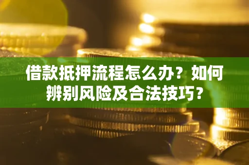 济南借款抵押流程怎么办？如何辨别风险及合法技巧？