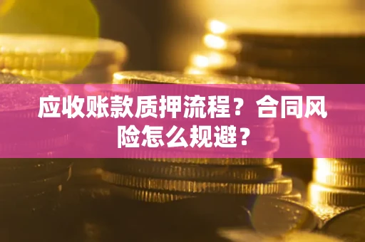 济南应收账款质押流程？合同风险怎么规避？