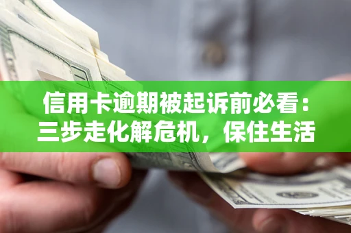 济南信用卡逾期被起诉前必看：三步走化解危机，保住生活尊严