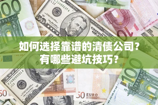 济南如何选择靠谱的清债公司？有哪些避坑技巧？