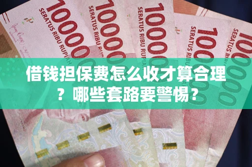 济南借钱担保费怎么收才算合理？哪些套路要警惕？