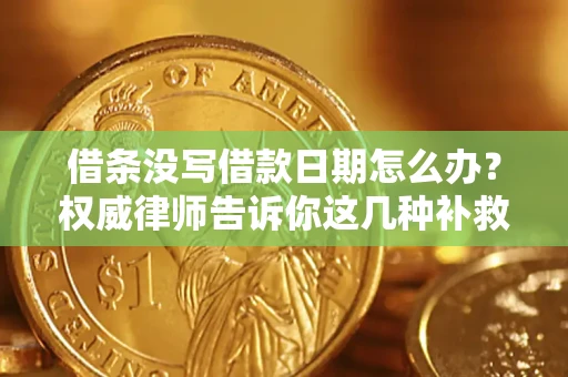 济南借条没写借款日期怎么办？权威律师告诉你这几种补救方法！