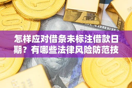 济南怎样应对借条未标注借款日期？有哪些法律风险防范技巧？