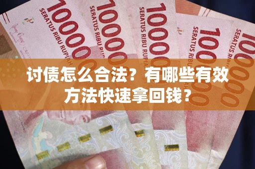 济南讨债怎么合法？有哪些有效方法快速拿回钱？