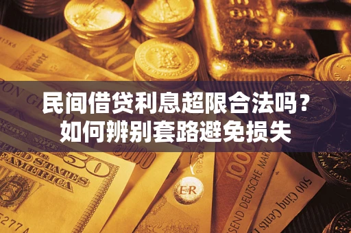 济南民间借贷利息超限合法吗？如何辨别套路避免损失