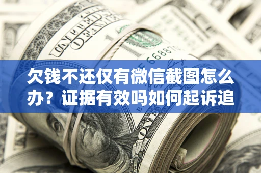济南欠钱不还仅有微信截图怎么办？证据有效吗如何起诉追回欠款？