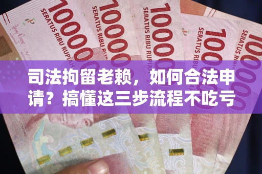 济南司法拘留老赖，如何合法申请？搞懂这三步流程不吃亏！