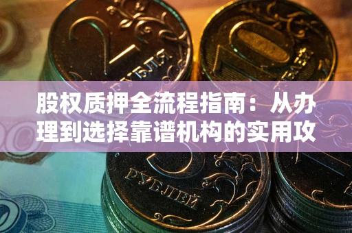 济南股权质押全流程指南：从办理到选择靠谱机构的实用攻略
