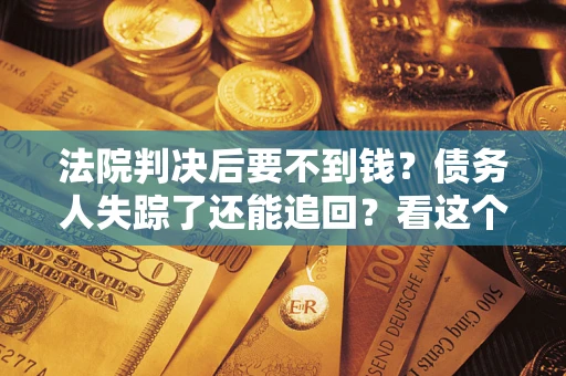 济南法院判决后要不到钱？债务人失踪了还能追回？看这个方法！