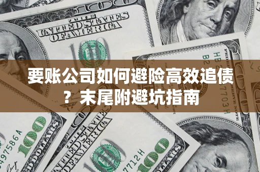 济南要账公司如何避险高效追债？末尾附避坑指南