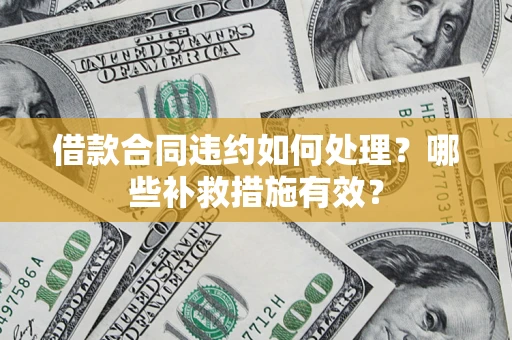 济南借款合同违约如何处理？哪些补救措施有效？