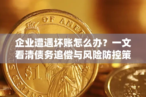 济南企业遭遇坏账怎么办？一文看清债务追偿与风险防控策略