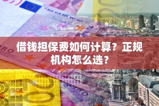 济南借钱担保费如何计算？正规机构怎么选？