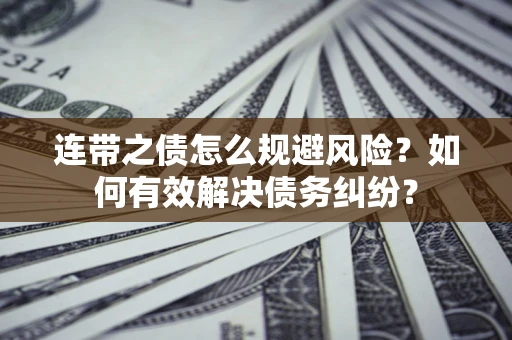 济南连带之债怎么规避风险？如何有效解决债务纠纷？