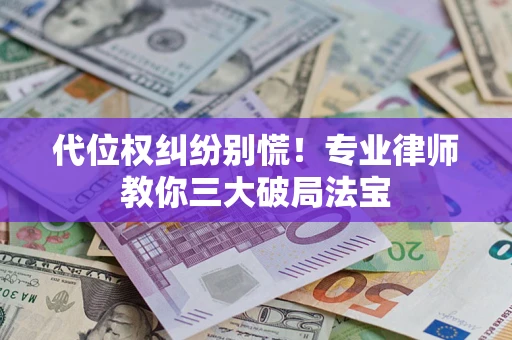 济南代位权纠纷别慌！专业律师教你三大破局法宝