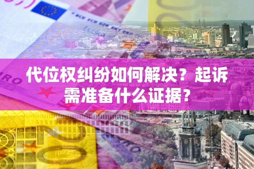 济南代位权纠纷如何解决？起诉需准备什么证据？