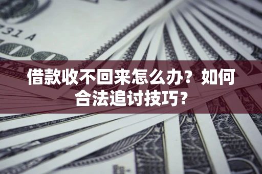 济南借款收不回来怎么办？如何合法追讨技巧？