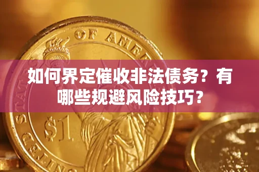 济南如何界定催收非法债务？有哪些规避风险技巧？