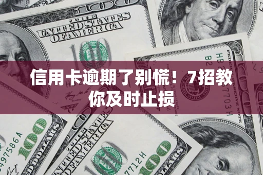 济南信用卡逾期了别慌！7招教你及时止损