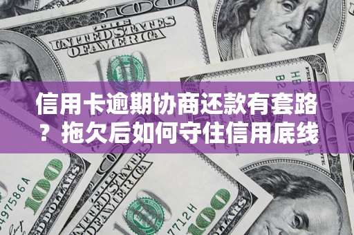 济南信用卡逾期协商还款有套路？拖欠后如何守住信用底线？
