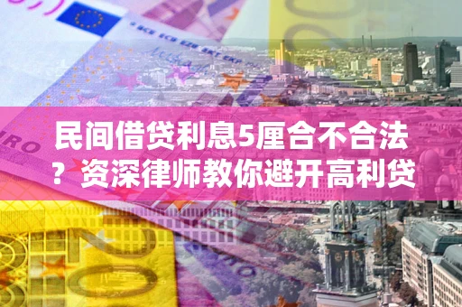 济南民间借贷利息5厘合不合法？资深律师教你避开高利贷陷阱