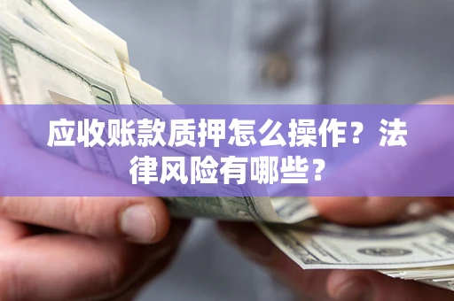 济南应收账款质押怎么操作？法律风险有哪些？