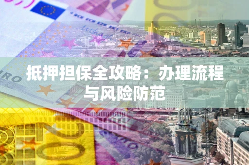 济南抵押担保全攻略：办理流程与风险防范