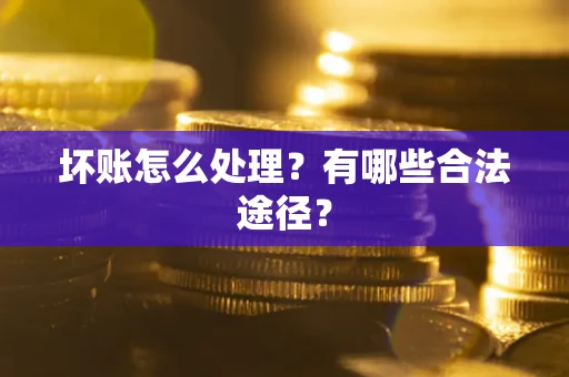 济南坏账怎么处理？有哪些合法途径？