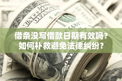 济南借条没写借款日期有效吗？如何补救避免法律纠纷？