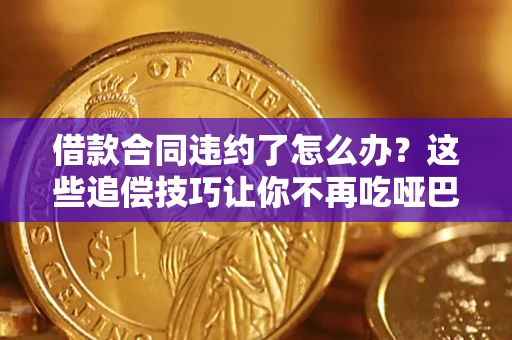 济南借款合同违约了怎么办？这些追偿技巧让你不再吃哑巴亏