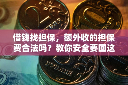 济南借钱找担保，额外收的担保费合法吗？教你安全要回这笔钱