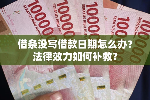 济南借条没写借款日期怎么办?法律效力如何补救? 济南借条没写借款日期怎么办?法律效力如何补救?