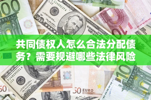济南共同债权人怎么合法分配债务？需要规避哪些法律风险？